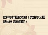 絲襪怎樣搭配衣服（女生怎么搭配絲襪 請(qǐng)看回答）