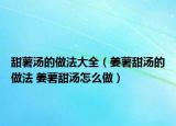 甜薯湯的做法大全（姜薯甜湯的做法 姜薯甜湯怎么做）