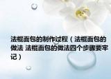 法棍面包的制作過程（法棍面包的做法 法棍面包的做法四個步驟要牢記）