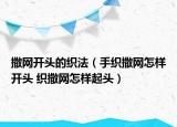 撒網(wǎng)開(kāi)頭的織法（手織撒網(wǎng)怎樣開(kāi)頭 織撒網(wǎng)怎樣起頭）