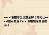 excel表格怎么設置全屏（如何讓excel顯示全屏 Excel表格如何全屏顯示）