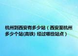 杭州到西安有多少站（西安至杭州多少個(gè)站(高鐵) 經(jīng)過(guò)哪些站點(diǎn)）