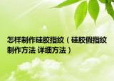 怎樣制作硅膠指紋（硅膠假指紋制作方法 詳細(xì)方法）