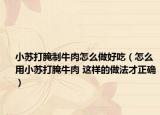 小蘇打腌制牛肉怎么做好吃（怎么用小蘇打腌牛肉 這樣的做法才正確）