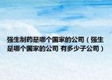 強(qiáng)生制藥是哪個(gè)國(guó)家的公司（強(qiáng)生是哪個(gè)國(guó)家的公司 有多少子公司）