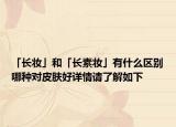 「長妝」和「長素妝」有什么區(qū)別哪種對皮膚好詳情請了解如下