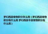 夢(mèng)幻西游寵物積分怎么用（夢(mèng)幻西游寵物積分有什么用 夢(mèng)幻西游手游寵物積分有什么用）