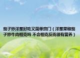 茄子炒洋蔥好吃又簡(jiǎn)單竅門（洋蔥菜椒茄孑炒牛肉相克嗎 不會(huì)相克反而很有營(yíng)養(yǎng)）