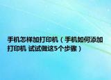 手機(jī)怎樣加打印機(jī)（手機(jī)如何添加打印機(jī) 試試做這5個(gè)步驟）