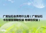 廣發(fā)鉆石會(huì)員有什么用（廣發(fā)鉆石卡在哪里領(lǐng)取權(quán)益 有哪些權(quán)益）