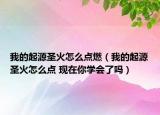 我的起源圣火怎么點(diǎn)燃（我的起源圣火怎么點(diǎn) 現(xiàn)在你學(xué)會了嗎）
