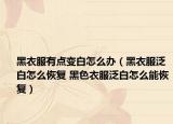 黑衣服有點(diǎn)變白怎么辦（黑衣服泛白怎么恢復(fù) 黑色衣服泛白怎么能恢復(fù)）