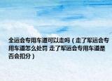 全運(yùn)會(huì)專用車道可以走嗎（走了軍運(yùn)會(huì)專用車道怎么處罰 走了軍運(yùn)會(huì)專用車道是否會(huì)扣分）