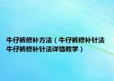 牛仔褲修補方法（牛仔褲修補針法 牛仔褲修補針法詳情教學(xué)）