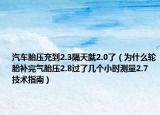 汽車(chē)胎壓充到2.3隔天就2.0了（為什么輪胎補(bǔ)完氣胎壓2.8過(guò)了幾個(gè)小時(shí)測(cè)量2.7 技術(shù)指南）