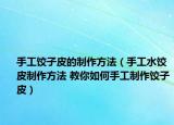 手工餃子皮的制作方法（手工水餃皮制作方法 教你如何手工制作餃子皮）