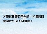 芒果邦是兼職平臺(tái)嗎（芒果兼職是做什么的 可以信嗎）