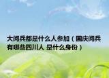 大閱兵都是什么人參加（國慶閱兵有哪些四川人 是什么身份）