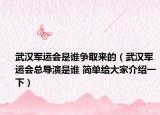 武漢軍運會是誰爭取來的（武漢軍運會總導演是誰 簡單給大家介紹一下）