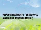 為啥項(xiàng)羽會(huì)輸給劉邦（項(xiàng)羽為什么會(huì)輸給劉邦 其實(shí)原因很簡(jiǎn)單）