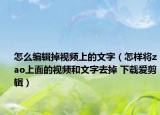 怎么編輯掉視頻上的文字（怎樣將zao上面的視頻和文字去掉 下載愛剪輯）