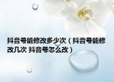 抖音號(hào)能修改多少次（抖音號(hào)能修改幾次 抖音號(hào)怎么改）