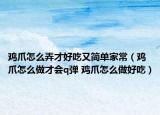 雞爪怎么弄才好吃又簡(jiǎn)單家常（雞爪怎么做才會(huì)q彈 雞爪怎么做好吃）