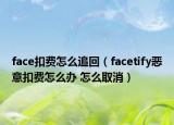 face扣費(fèi)怎么追回（facetify惡意扣費(fèi)怎么辦 怎么取消）