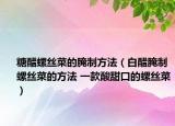 糖醋螺絲菜的腌制方法（白醋腌制螺絲菜的方法 一款酸甜口的螺絲菜）