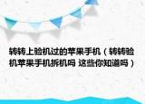 轉(zhuǎn)轉(zhuǎn)上驗機過的蘋果手機（轉(zhuǎn)轉(zhuǎn)驗機蘋果手機拆機嗎 這些你知道嗎）