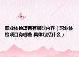 職業(yè)體檢項(xiàng)目有哪些內(nèi)容（職業(yè)體檢項(xiàng)目有哪些 具體包括什么）