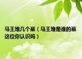 馬王堆幾個(gè)墓（馬王堆是誰的墓 這位你認(rèn)識嗎）