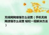 無(wú)線網(wǎng)網(wǎng)絡(luò)慢怎么設(shè)置（手機(jī)無(wú)線網(wǎng)速慢怎么設(shè)置 輕松一招解決方法）
