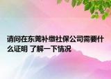 請(qǐng)問(wèn)在東莞補(bǔ)繳社保公司需要什么證明 了解一下情況