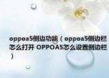 oppoa5側(cè)邊功能（oppoa5側(cè)邊欄怎么打開(kāi) OPPOA5怎么設(shè)置側(cè)邊欄）