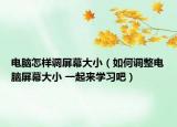 電腦怎樣調(diào)屏幕大?。ㄈ绾握{(diào)整電腦屏幕大小 一起來學(xué)習(xí)吧）
