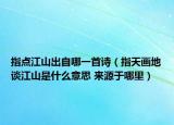 指點(diǎn)江山出自哪一首詩（指天畫地談江山是什么意思 來源于哪里）