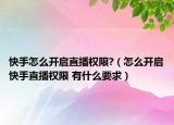 快手怎么開啟直播權(quán)限?（怎么開啟快手直播權(quán)限 有什么要求）