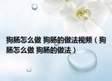 狗腸怎么做 狗腸的做法視頻（狗腸怎么做 狗腸的做法）