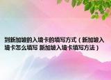 到新加坡的入境卡的填寫方式（新加坡入境卡怎么填寫 新加坡入境卡填寫方法）