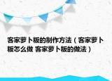客家蘿卜粄的制作方法（客家蘿卜粄怎么做 客家蘿卜粄的做法）
