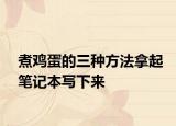 煮雞蛋的三種方法拿起筆記本寫(xiě)下來(lái)