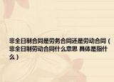 非全日制合同是勞務(wù)合同還是勞動(dòng)合同（非全日制勞動(dòng)合同什么意思 具體是指什么）