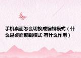 手機(jī)桌面怎么切換成編輯模式（什么是桌面編輯模式 有什么作用）