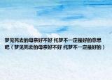 夢見死去的母親好不好 托夢不一定是好的意思吧（夢見死去的母親好不好 托夢不一定是好的）