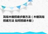 簡(jiǎn)易木棚搭建步驟方法（木棚簡(jiǎn)易搭建方法 如何搭建木棚）