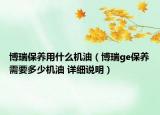 博瑞保養(yǎng)用什么機油（博瑞ge保養(yǎng)需要多少機油 詳細說明）