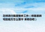 怎樣進行路基整修工作（修路基轉彎的地方怎么整平 來教你吧）