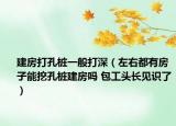 建房打孔樁一般打深（左右都有房子能挖孔樁建房嗎 包工頭長見識了）