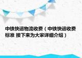 中鐵快運(yùn)物流收費(fèi)（中鐵快運(yùn)收費(fèi)標(biāo)準(zhǔn) 接下來為大家詳細(xì)介紹）